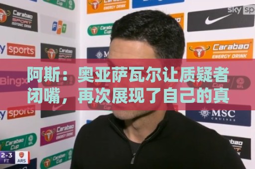 阿斯:奥亚萨瓦尔让质疑者闭嘴,再次展现了自己的真正实力 阿斯:奥亚萨瓦尔让质疑者闭嘴,再次展现了自己的真正实力
