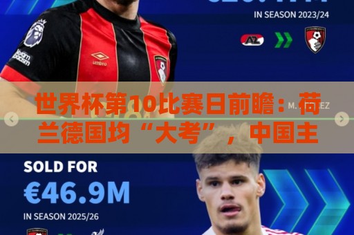 世界杯第10比赛日前瞻:荷兰德国均“大考”,中国主裁亮相世界杯 世界杯第10比赛日前瞻:荷兰德国均“大考”,中国主裁亮相世界杯