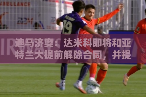 迪马济奥:达米科即将和亚特兰大提前解除合同,并提前在罗马上任 迪马济奥:达米科即将和亚特兰大提前解除合同,并提前在罗马上任