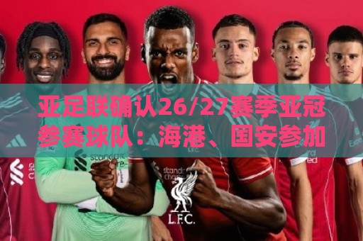 亚足联确认26/27赛季亚冠参赛球队:海港、国安参加亚冠精英联赛 亚足联确认26/27赛季亚冠参赛球队:海港、国安参加亚冠精英联赛