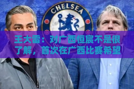王大雷:对广西恒宸不是很了解,首次在广西比赛希望顺利拿下 王大雷:对广西恒宸不是很了解,首次在广西比赛希望顺利拿下