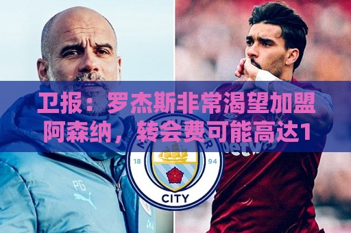 卫报:罗杰斯非常渴望加盟阿森纳,转会费可能高达1亿英镑 卫报:罗杰斯非常渴望加盟阿森纳,转会费可能高达1亿英镑