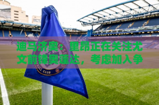 迪马济奥：里昂正在关注尤文前锋奥蓬达，考虑加入争夺战
