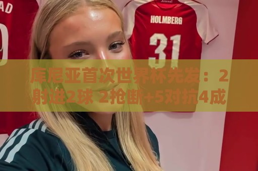 库尼亚首次世界杯先发:2射进2球 2抢断+5对抗4成功 获评9.2分 库尼亚首次世界杯先发:2射进2球 2抢断+5对抗4成功 获评9.2分