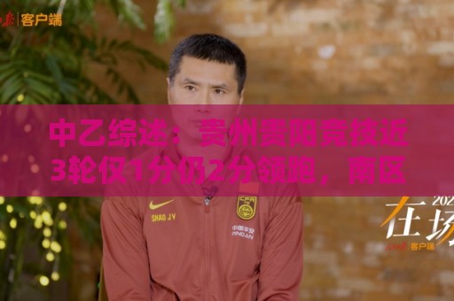 中乙综述:贵州贵阳竞技近3轮仅1分仍2分领跑,南区前四全员不胜 中乙综述:贵州贵阳竞技近3轮仅1分仍2分领跑,南区前四全员不胜