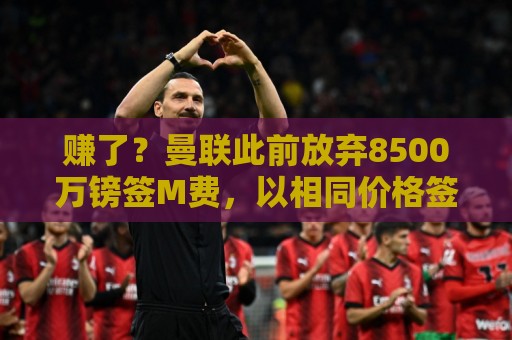 赚了?曼联此前放弃8500万镑签M费,以相同价格签桑托斯+蒂莱曼斯 赚了?曼联此前放弃8500万镑签M费,以相同价格签桑托斯+蒂莱曼斯