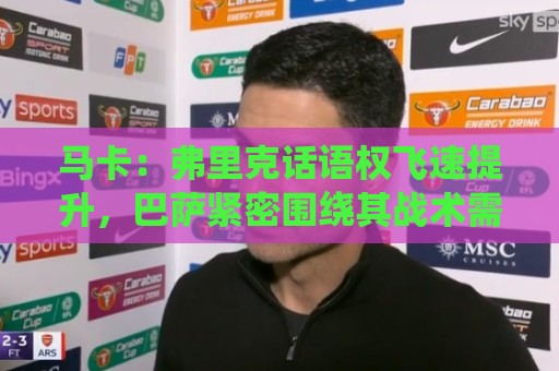 马卡:弗里克话语权飞速提升,巴萨紧密围绕其战术需求引进球员 马卡:弗里克话语权飞速提升,巴萨紧密围绕其战术需求引进球员
