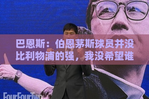巴恩斯:伯恩茅斯球员并没比利物浦的强,我没希望谁跟着伊劳拉来 巴恩斯:伯恩茅斯球员并没比利物浦的强,我没希望谁跟着伊劳拉来