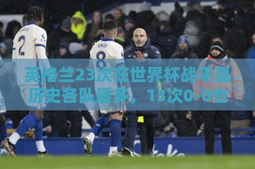 英格兰23次在世界杯战平是历史各队最多，13次0-0也是最多