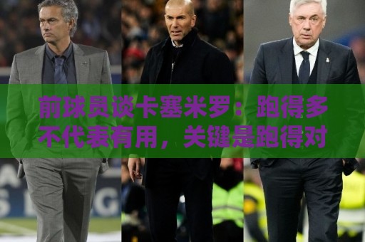 前球员谈卡塞米罗:跑得多不代表有用,关键是跑得对,而他没跑对 前球员谈卡塞米罗:跑得多不代表有用,关键是跑得对,而他没跑对