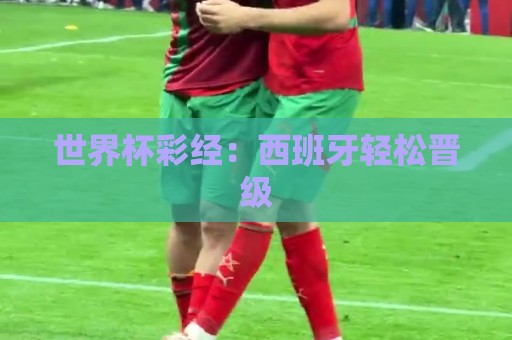世界杯彩经:西班牙轻松晋级 世界杯彩经:西班牙轻松晋级