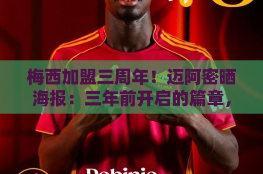 梅西加盟三周年！迈阿密晒海报：三年前开启的篇章，至今仍在续写