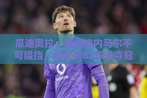 瓜迪奥拉:巅峰的内马尔不可阻挡,最欣赏82年没夺冠的那支巴西队 瓜迪奥拉:巅峰的内马尔不可阻挡,最欣赏82年没夺冠的那支巴西队