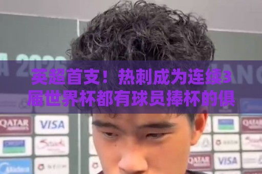 英超首支!热刺成为连续3届世界杯都有球员捧杯的俱乐部 英超首支!热刺成为连续3届世界杯都有球员捧杯的俱乐部