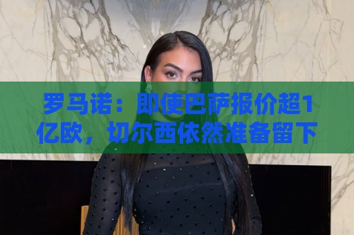 罗马诺:即使巴萨报价超1亿欧,切尔西依然准备留下若昂·佩德罗 罗马诺:即使巴萨报价超1亿欧,切尔西依然准备留下若昂·佩德罗