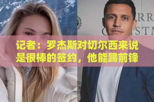 记者:罗杰斯对切尔西来说是很棒的签约,他能踢前锋身后任何位置 记者:罗杰斯对切尔西来说是很棒的签约,他能踢前锋身后任何位置