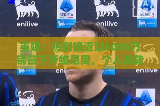 英媒:热刺接近以6000万镑签下萨维尼奥,个人条款已经达成一致 英媒:热刺接近以6000万镑签下萨维尼奥,个人条款已经达成一致