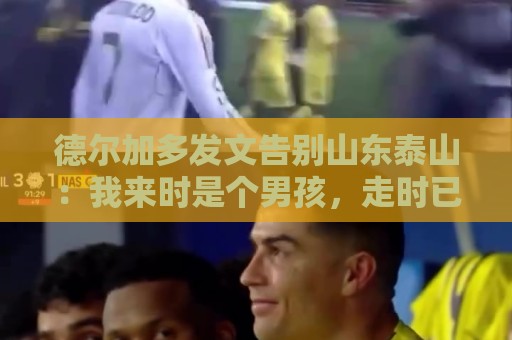 德尔加多发文告别山东泰山:我来时是个男孩,走时已是男人 德尔加多发文告别山东泰山:我来时是个男孩,走时已是男人
