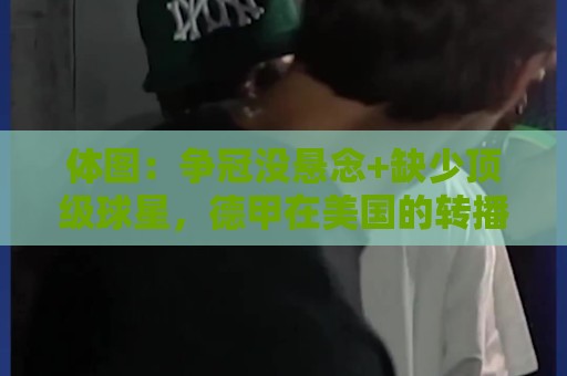 体图:争冠没悬念+缺少顶级球星,德甲在美国的转播收入大幅下降 体图:争冠没悬念+缺少顶级球星,德甲在美国的转播收入大幅下降