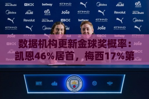 数据机构更新金球奖概率:凯恩46%居首,梅西17%第2,姆巴佩跌第6 数据机构更新金球奖概率:凯恩46%居首,梅西17%第2,姆巴佩跌第6