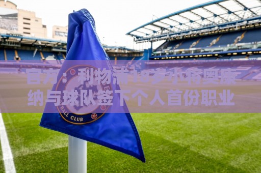 官方:利物浦18岁小将奥康纳与球队签下个人首份职业合同 官方:利物浦18岁小将奥康纳与球队签下个人首份职业合同