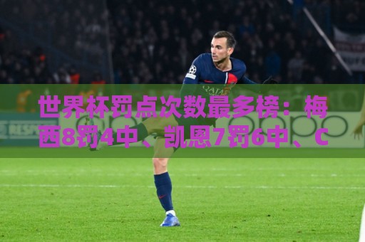 世界杯罚点次数最多榜:梅西8罚4中、凯恩7罚6中、C罗5罚4中 世界杯罚点次数最多榜:梅西8罚4中、凯恩7罚6中、C罗5罚4中