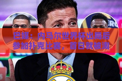 巴媒:内马尔世界杯出局后参加扑克比赛,首日就被淘汰 巴媒:内马尔世界杯出局后参加扑克比赛,首日就被淘汰