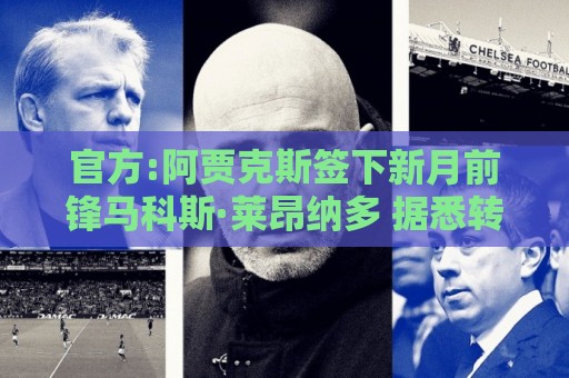 官方:阿贾克斯签下新月前锋马科斯·莱昂纳多 据悉转会费1750万欧 官方:阿贾克斯签下新月前锋马科斯·莱昂纳多 据悉转会费1750万欧
