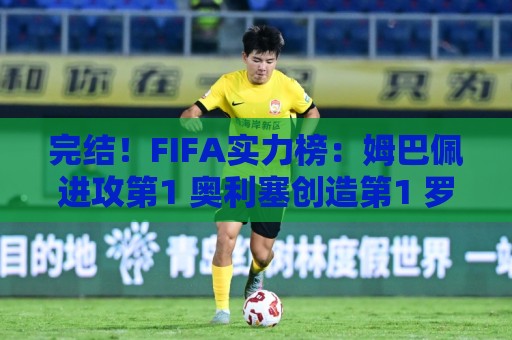 完结!FIFA实力榜:姆巴佩进攻第1 奥利塞创造第1 罗德里防守第1 完结!FIFA实力榜:姆巴佩进攻第1 奥利塞创造第1 罗德里防守第1