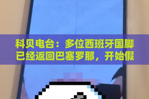 科贝电台：多位西班牙国脚已经返回巴塞罗那，开始假期