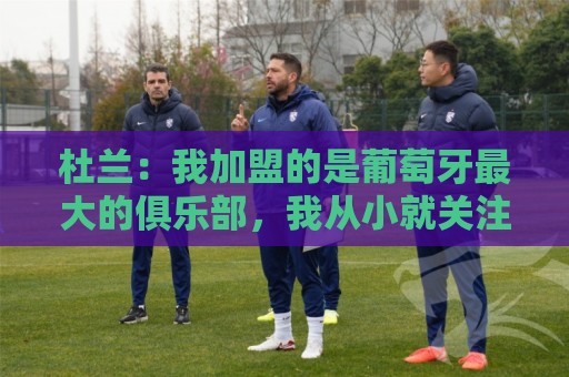杜兰:我加盟的是葡萄牙最大的俱乐部,我从小就关注着本菲卡 杜兰:我加盟的是葡萄牙最大的俱乐部,我从小就关注着本菲卡
