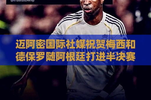 迈阿密国际社媒祝贺梅西和德保罗随阿根廷打进半决赛! 迈阿密国际社媒祝贺梅西和德保罗随阿根廷打进半决赛!