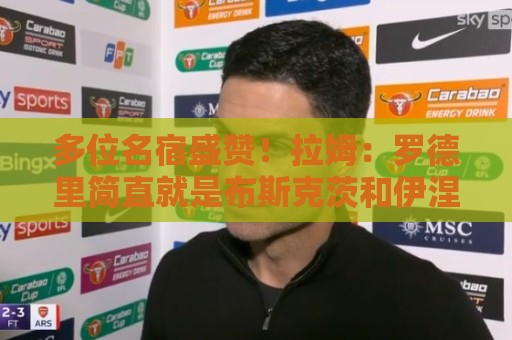 多位名宿盛赞!拉姆:罗德里简直就是布斯克茨和伊涅斯塔的结合体 多位名宿盛赞!拉姆:罗德里简直就是布斯克茨和伊涅斯塔的结合体