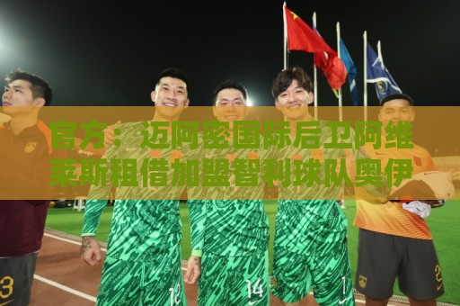 官方:迈阿密国际后卫阿维莱斯租借加盟智利球队奥伊金斯 官方:迈阿密国际后卫阿维莱斯租借加盟智利球队奥伊金斯