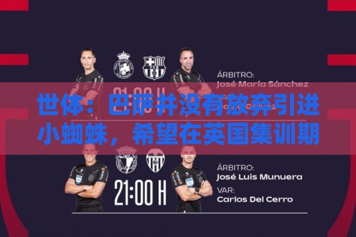 世体：巴萨并没有放弃引进小蜘蛛，希望在英国集训期间完成交易
