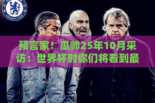 预言家!瓜帅25年10月采访:世界杯时你们将看到最好的罗德里 预言家!瓜帅25年10月采访:世界杯时你们将看到最好的罗德里