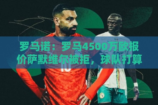 罗马诺:罗马4500万欧报价萨默维尔被拒,球队打算再次提交新报价 罗马诺:罗马4500万欧报价萨默维尔被拒,球队打算再次提交新报价