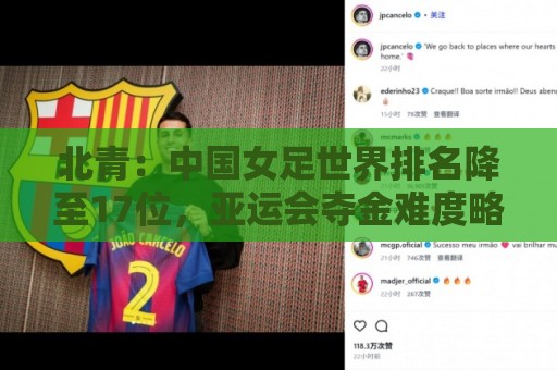 北青:中国女足世界排名降至17位,亚运会夺金难度略小于亚洲杯 北青:中国女足世界排名降至17位,亚运会夺金难度略小于亚洲杯