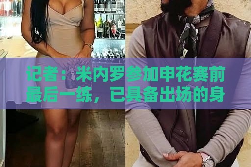 记者:米内罗参加申花赛前最后一练,已具备出场的身体条件 记者:米内罗参加申花赛前最后一练,已具备出场的身体条件