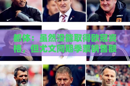 都体:虽然没能取得欧冠资格,但尤文同期季票销售额已超越上赛季 都体:虽然没能取得欧冠资格,但尤文同期季票销售额已超越上赛季