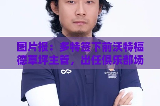 图片报:多特签下前沃特福德草坪主管,出任俱乐部场地管理负责人 图片报:多特签下前沃特福德草坪主管,出任俱乐部场地管理负责人