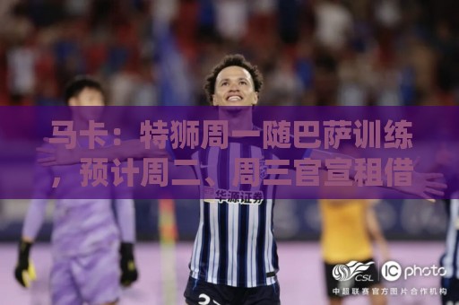 马卡:特狮周一随巴萨训练,预计周二、周三官宣租借加盟阿贾克斯 马卡:特狮周一随巴萨训练,预计周二、周三官宣租借加盟阿贾克斯