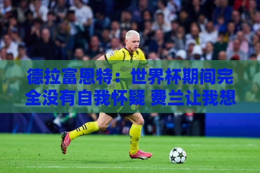 德拉富恩特:世界杯期间完全没有自我怀疑 费兰让我想起莫拉塔 德拉富恩特:世界杯期间完全没有自我怀疑 费兰让我想起莫拉塔