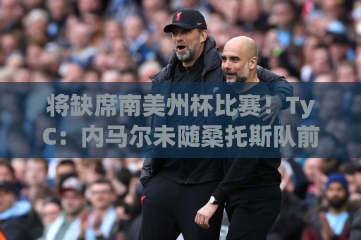 将缺席南美州杯比赛!TyC:内马尔未随桑托斯队前往委内瑞拉 将缺席南美州杯比赛!TyC:内马尔未随桑托斯队前往委内瑞拉