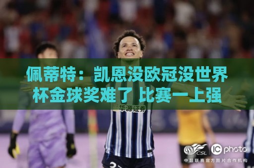 佩蒂特:凯恩没欧冠没世界杯金球奖难了 比赛一上强度他就隐身 佩蒂特:凯恩没欧冠没世界杯金球奖难了 比赛一上强度他就隐身