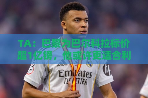 TA:巴黎为巴尔科拉标价超1亿镑,他或许更适合利物浦 TA:巴黎为巴尔科拉标价超1亿镑,他或许更适合利物浦