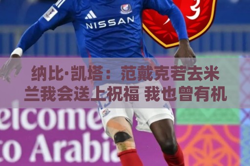 纳比·凯塔:范戴克若去米兰我会送上祝福 我也曾有机会加盟米兰 纳比·凯塔:范戴克若去米兰我会送上祝福 我也曾有机会加盟米兰
