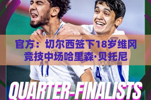 官方:切尔西签下18岁维冈竞技中场哈里森·贝托尼 官方:切尔西签下18岁维冈竞技中场哈里森·贝托尼