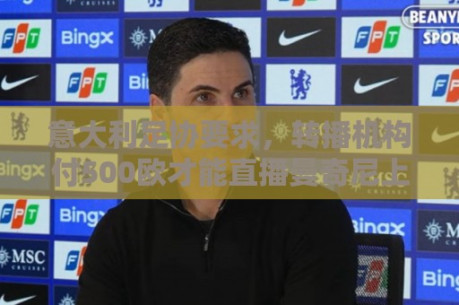 意大利足协要求,转播机构付500欧才能直播曼奇尼上任发布会 意大利足协要求,转播机构付500欧才能直播曼奇尼上任发布会
