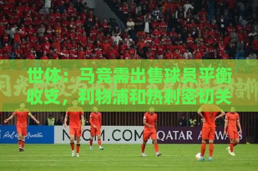 世体:马竞需出售球员平衡收支,利物浦和热刺密切关注鲁杰里 世体:马竞需出售球员平衡收支,利物浦和热刺密切关注鲁杰里